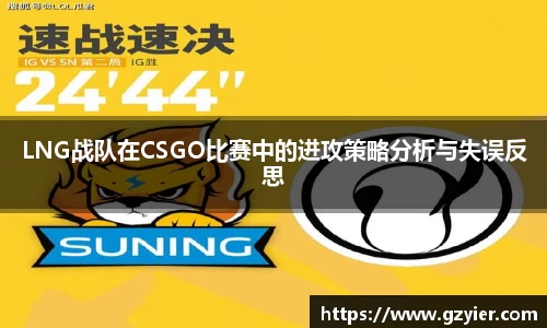 LNG战队在CSGO比赛中的进攻策略分析与失误反思