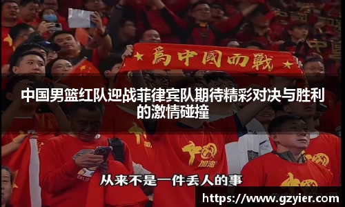中国男篮红队迎战菲律宾队期待精彩对决与胜利的激情碰撞