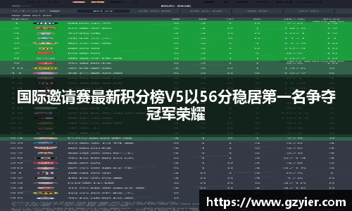 国际邀请赛最新积分榜V5以56分稳居第一名争夺冠军荣耀