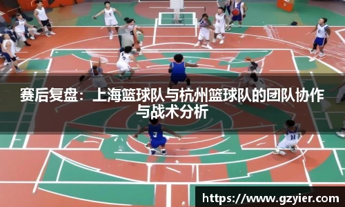 赛后复盘：上海篮球队与杭州篮球队的团队协作与战术分析