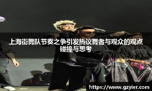 上海街舞队节奏之争引发热议舞者与观众的观点碰撞与思考